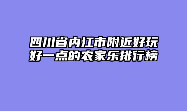 四川省内江市附近好玩好一点的农家乐排行榜
