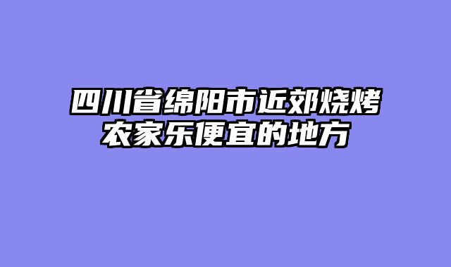 四川省绵阳市近郊烧烤农家乐便宜的地方