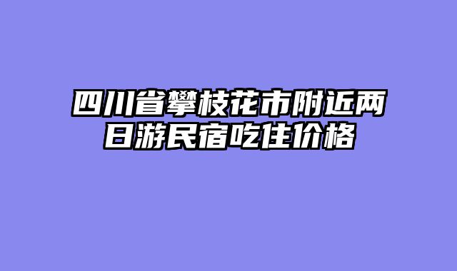 四川省攀枝花市附近两日游民宿吃住价格