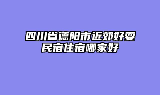 四川省德阳市近郊好耍民宿住宿哪家好