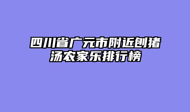 四川省广元市附近刨猪汤农家乐排行榜