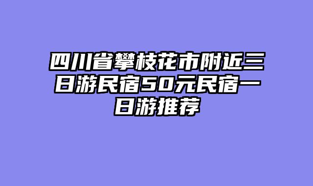 四川省攀枝花市附近三日游民宿50元民宿一日游推荐