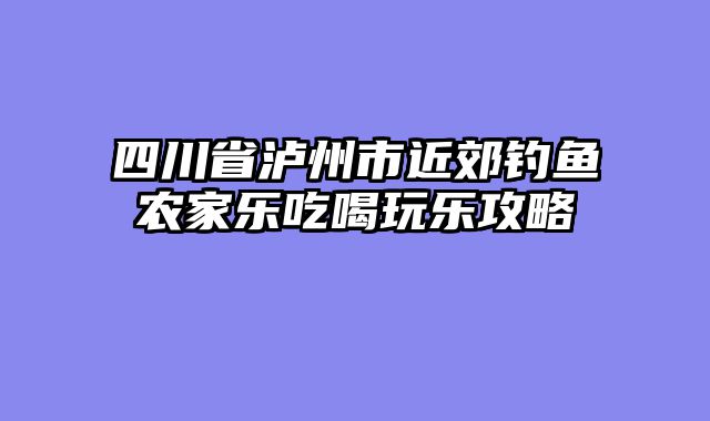 四川省泸州市近郊钓鱼农家乐吃喝玩乐攻略