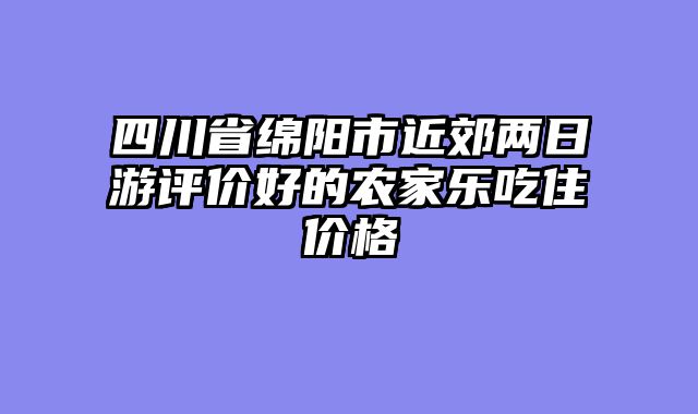 四川省绵阳市近郊两日游评价好的农家乐吃住价格