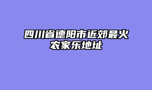 四川省德阳市近郊最火农家乐地址