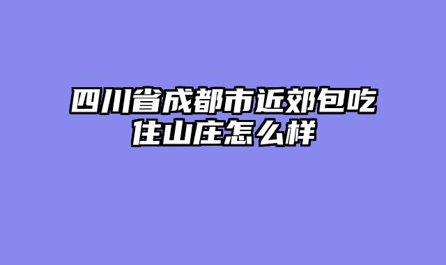四川省成都市近郊包吃住山庄怎么样