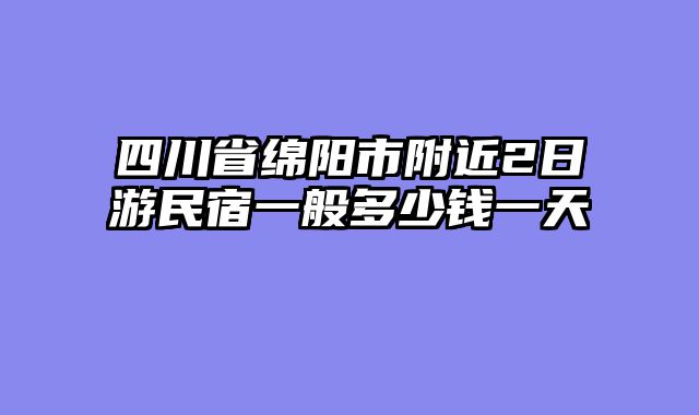 四川省绵阳市附近2日游民宿一般多少钱一天