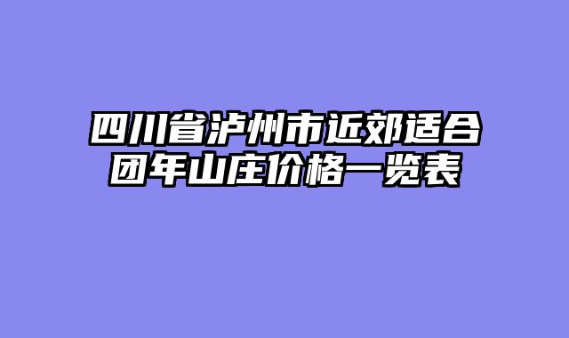 四川省泸州市近郊适合团年山庄价格一览表