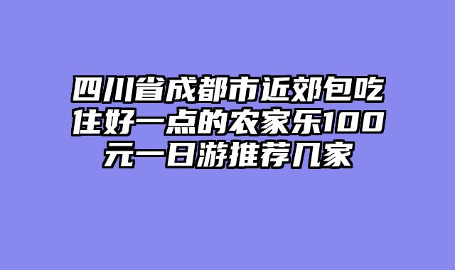 四川省成都市近郊包吃住好一点的农家乐100元一日游推荐几家