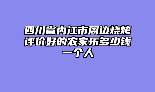 四川省内江市周边烧烤评价好的农家乐多少钱一个人