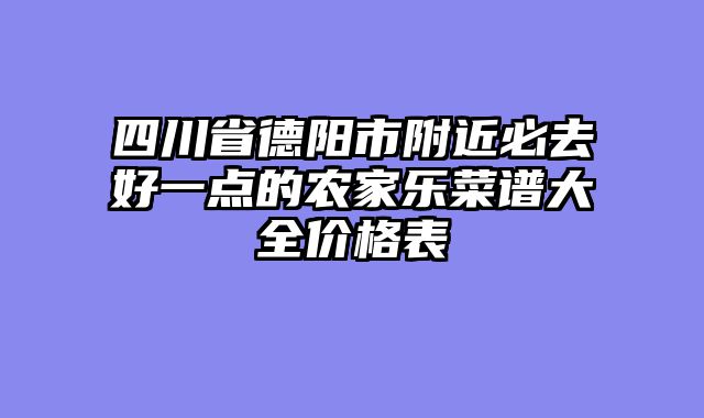 四川省德阳市附近必去好一点的农家乐菜谱大全价格表