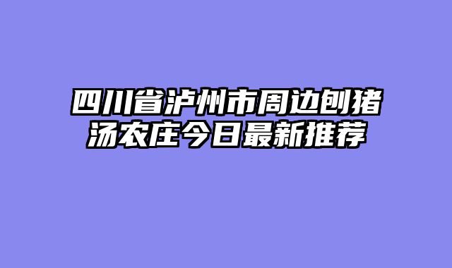 四川省泸州市周边刨猪汤农庄今日最新推荐