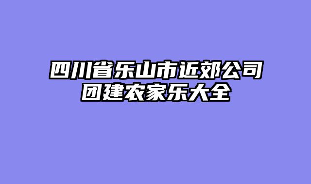四川省乐山市近郊公司团建农家乐大全