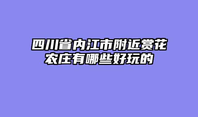 四川省内江市附近赏花农庄有哪些好玩的