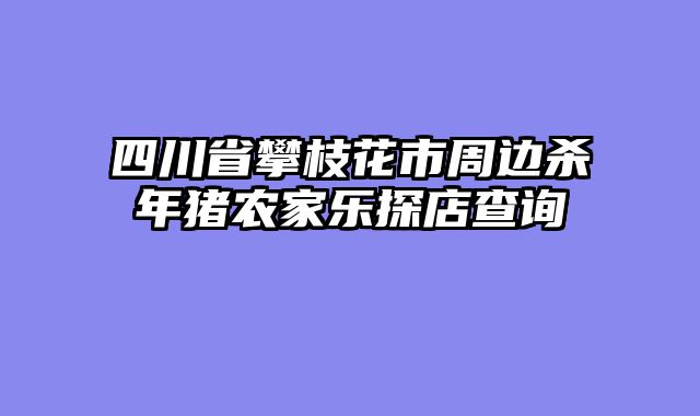 四川省攀枝花市周边杀年猪农家乐探店查询