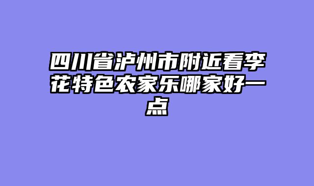 四川省泸州市附近看李花特色农家乐哪家好一点