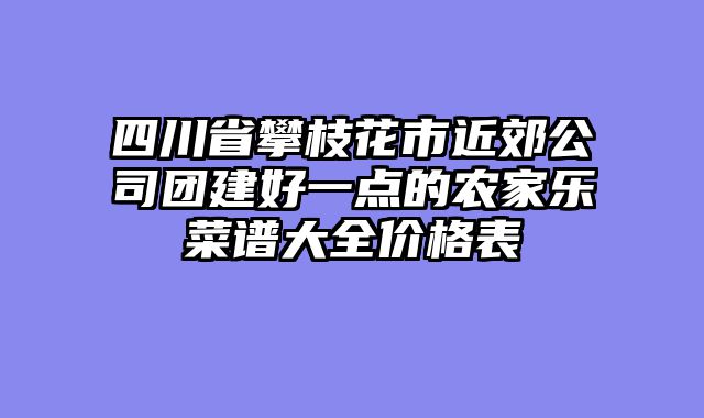 四川省攀枝花市近郊公司团建好一点的农家乐菜谱大全价格表