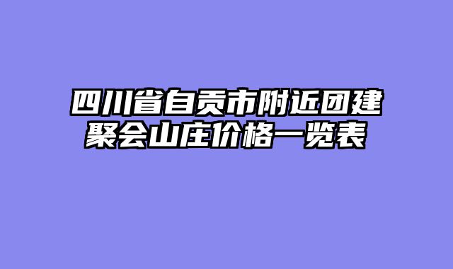 四川省自贡市附近团建聚会山庄价格一览表
