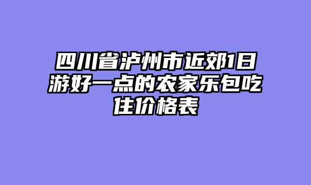 四川省泸州市近郊1日游好一点的农家乐包吃住价格表