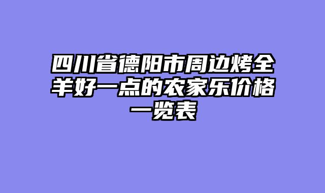 四川省德阳市周边烤全羊好一点的农家乐价格一览表