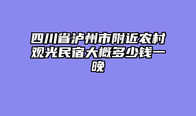 四川省泸州市附近农村观光民宿大概多少钱一晚