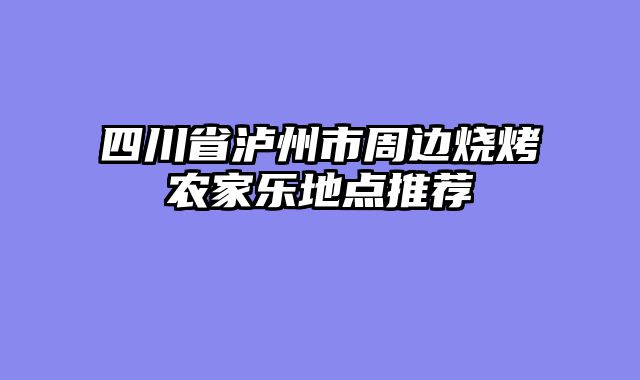 四川省泸州市周边烧烤农家乐地点推荐