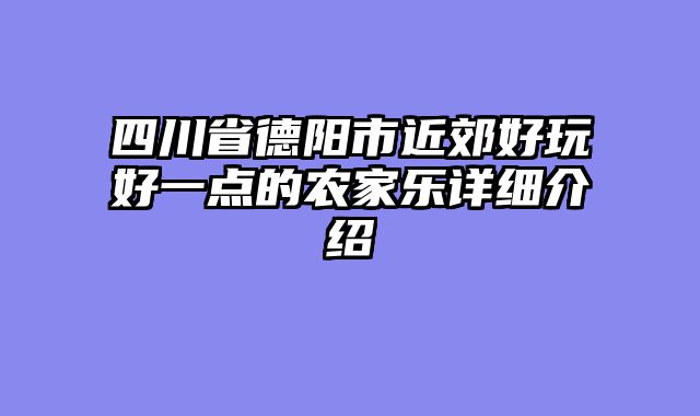 四川省德阳市近郊好玩好一点的农家乐详细介绍
