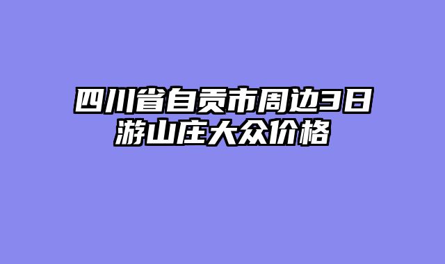 四川省自贡市周边3日游山庄大众价格