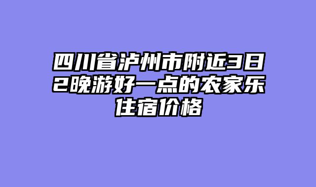 四川省泸州市附近3日2晚游好一点的农家乐住宿价格