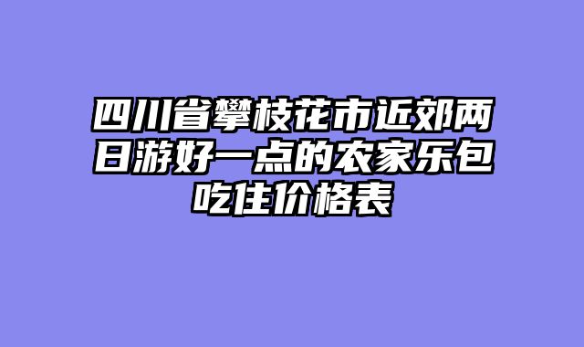 四川省攀枝花市近郊两日游好一点的农家乐包吃住价格表