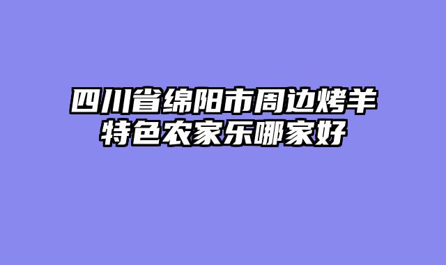 四川省绵阳市周边烤羊特色农家乐哪家好
