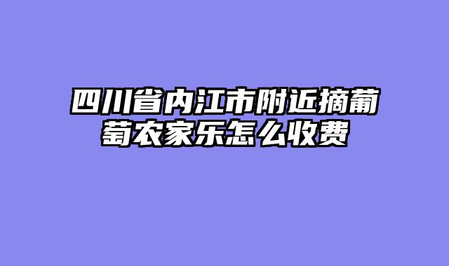 四川省内江市附近摘葡萄农家乐怎么收费