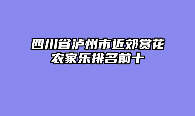 四川省泸州市近郊赏花农家乐排名前十