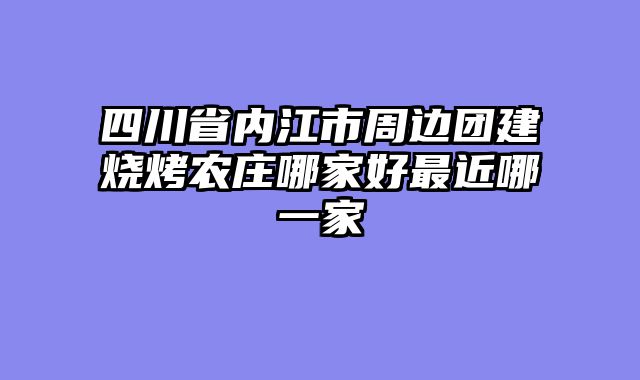 四川省内江市周边团建烧烤农庄哪家好最近哪一家