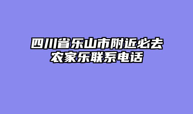 四川省乐山市附近必去农家乐联系电话