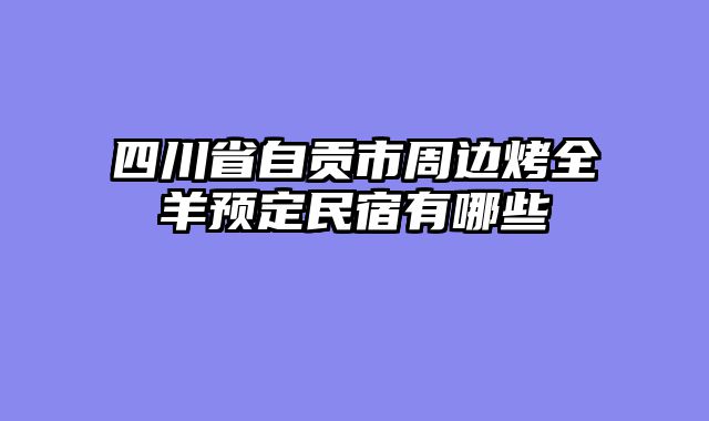 四川省自贡市周边烤全羊预定民宿有哪些