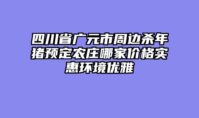 四川省广元市周边杀年猪预定农庄哪家价格实惠环境优雅