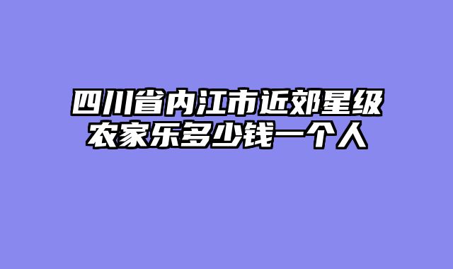 四川省内江市近郊星级农家乐多少钱一个人