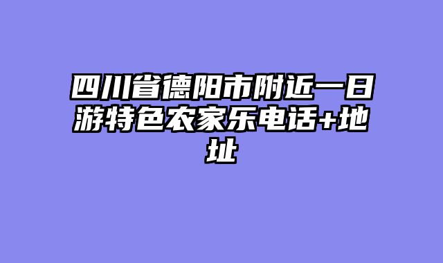 四川省德阳市附近一日游特色农家乐电话+地址