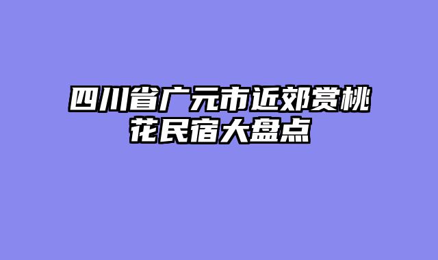 四川省广元市近郊赏桃花民宿大盘点