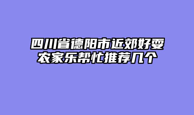 四川省德阳市近郊好耍农家乐帮忙推荐几个