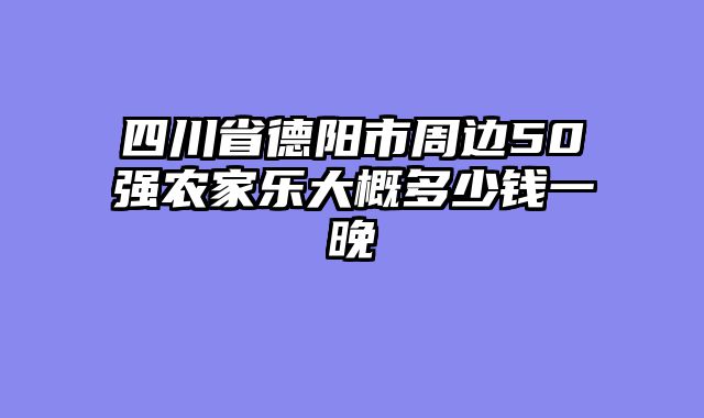 四川省德阳市周边50强农家乐大概多少钱一晚