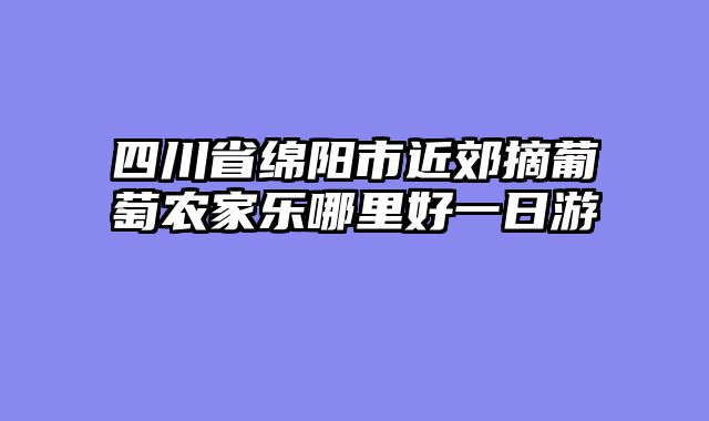 四川省绵阳市近郊摘葡萄农家乐哪里好一日游