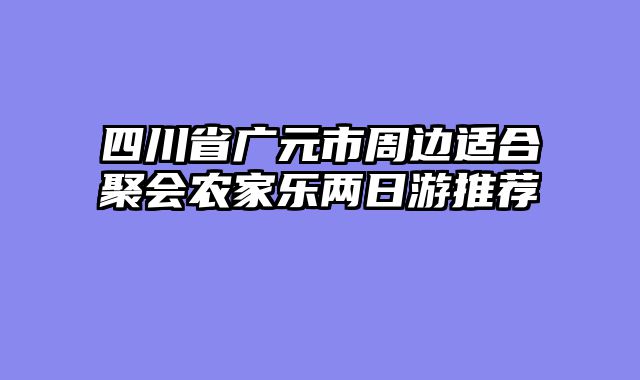 四川省广元市周边适合聚会农家乐两日游推荐