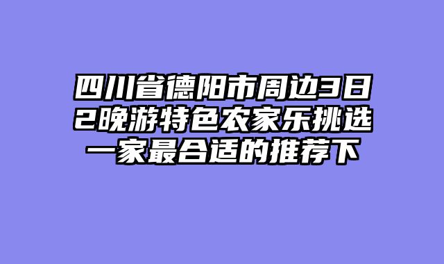 四川省德阳市周边3日2晚游特色农家乐挑选一家最合适的推荐下