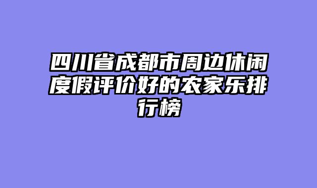 四川省成都市周边休闲度假评价好的农家乐排行榜