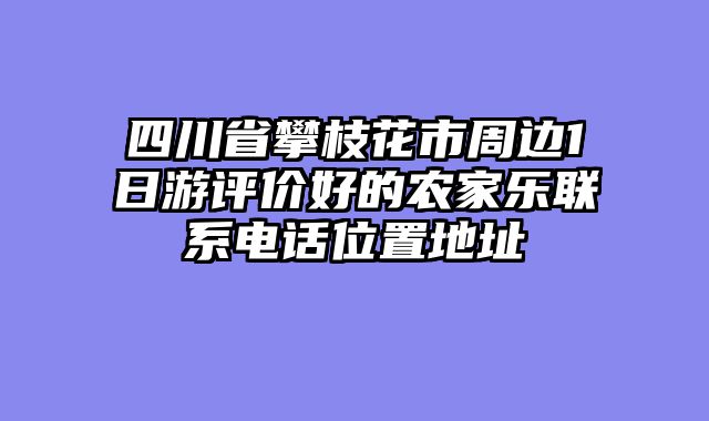 四川省攀枝花市周边1日游评价好的农家乐联系电话位置地址