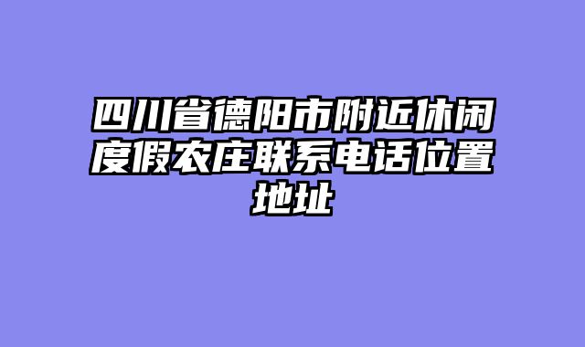 四川省德阳市附近休闲度假农庄联系电话位置地址