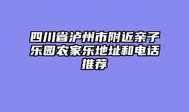 四川省泸州市附近亲子乐园农家乐地址和电话推荐