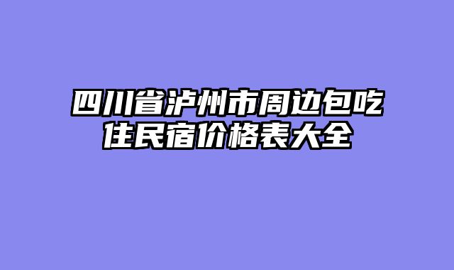 四川省泸州市周边包吃住民宿价格表大全